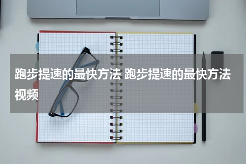 跑步提速的最快方法 跑步提速的最快方法视频