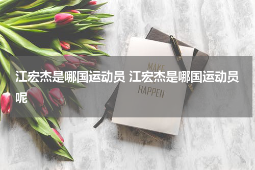 江宏杰是哪国运动员 江宏杰是哪国运动员呢