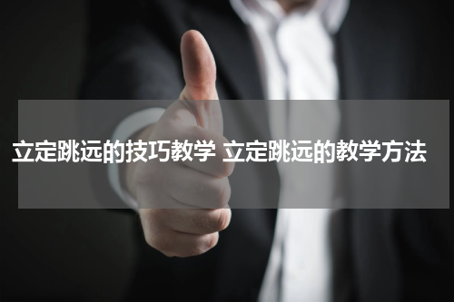 立定跳远的技巧教学 立定跳远的教学方法
