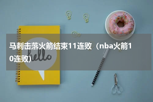 马刺击落火箭结束11连败（nba火箭10连败）