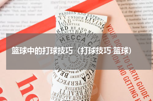 篮球中的打球技巧（打球技巧 篮球）