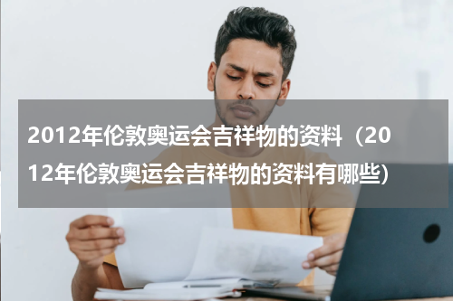 2012年伦敦奥运会吉祥物的资料（2012年伦敦奥运会吉祥物的资料有哪些）