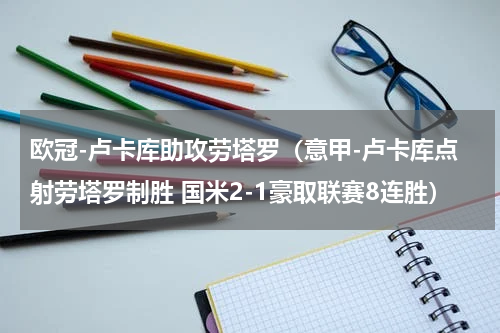 欧冠-卢卡库助攻劳塔罗（意甲-卢卡库点射劳塔罗制胜 国米2-1豪取联赛8连胜）