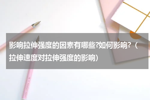 影响拉伸强度的因素有哪些?如何影响?（拉伸速度对拉伸强度的影响）