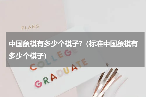 中国象棋有多少个棋子?（标准中国象棋有多少个棋子）