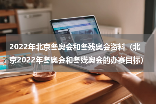 2022年北京冬奥会和冬残奥会资料（北京2022年冬奥会和冬残奥会的办赛目标）