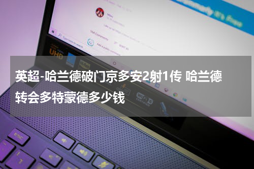 英超-哈兰德破门京多安2射1传 哈兰德转会多特蒙德多少钱