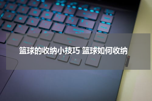 篮球的收纳小技巧 篮球如何收纳
