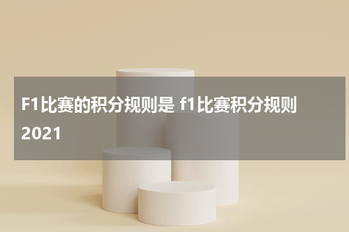 F1比赛的积分规则是 f1比赛积分规则2021
