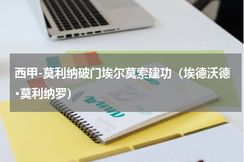 西甲-莫利纳破门埃尔莫索建功（埃德沃德·莫利纳罗）