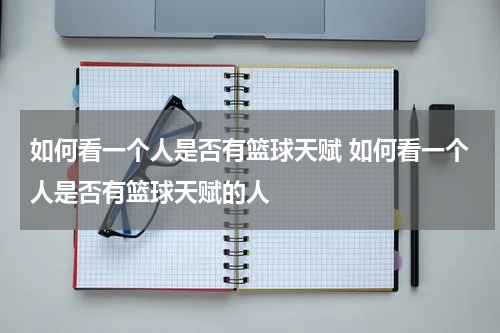 如何看一个人是否有篮球天赋 如何看一个人是否有篮球天赋的人