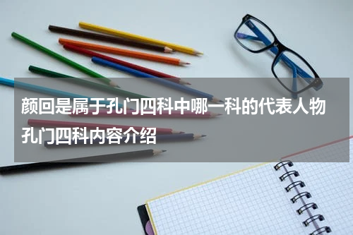 颜回是属于孔门四科中哪一科的代表人物 孔门四科内容介绍