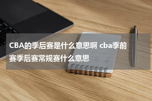 CBA的季后赛是什么意思啊 cba季前赛季后赛常规赛什么意思