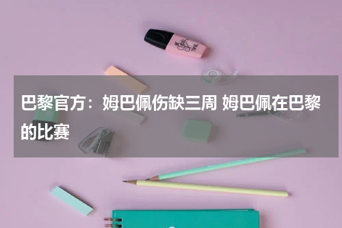 巴黎官方：姆巴佩伤缺三周 姆巴佩在巴黎的比赛