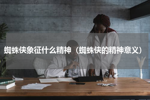 蜘蛛侠象征什么精神（蜘蛛侠的精神意义）