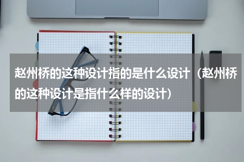 赵州桥的这种设计指的是什么设计（赵州桥的这种设计是指什么样的设计）