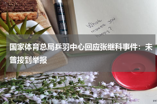 国家体育总局乒羽中心回应张继科事件：未曾接到举报