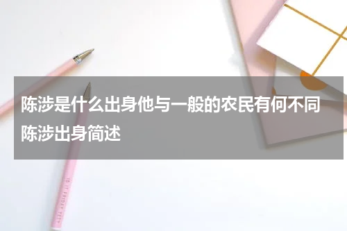 陈涉是什么出身他与一般的农民有何不同 陈涉出身简述
