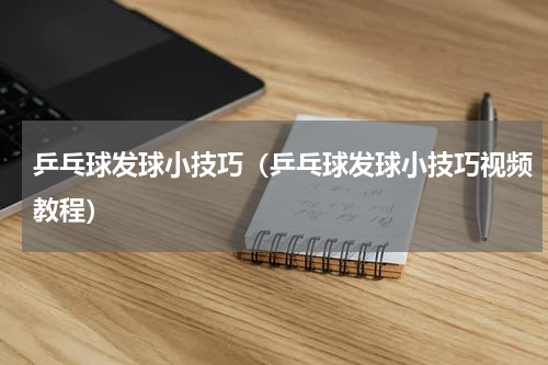 乒乓球发球小技巧（乒乓球发球小技巧视频教程）