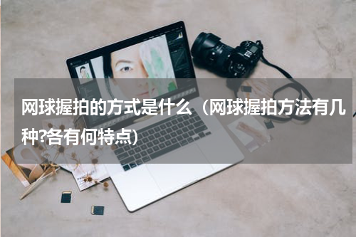 网球握拍的方式是什么（网球握拍方法有几种?各有何特点）