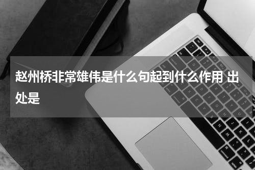 赵州桥非常雄伟是什么句起到什么作用 出处是