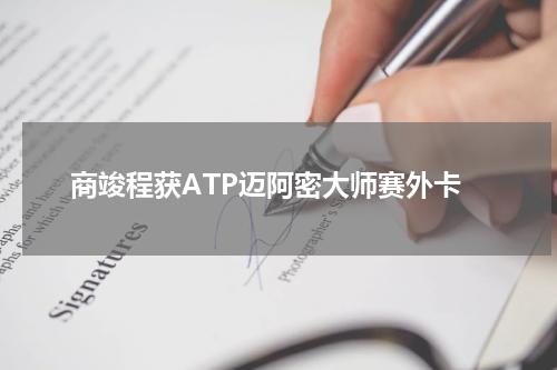 商竣程获ATP迈阿密大师赛外卡