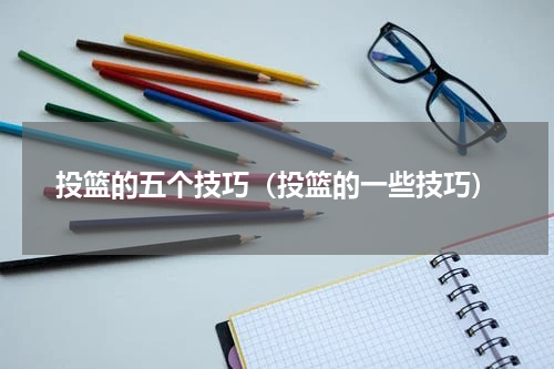 投篮的五个技巧（投篮的一些技巧）