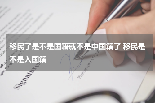 移民了是不是国籍就不是中国籍了 移民是不是入国籍