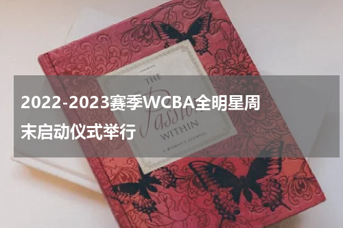2022-2023赛季WCBA全明星周末启动仪式举行
