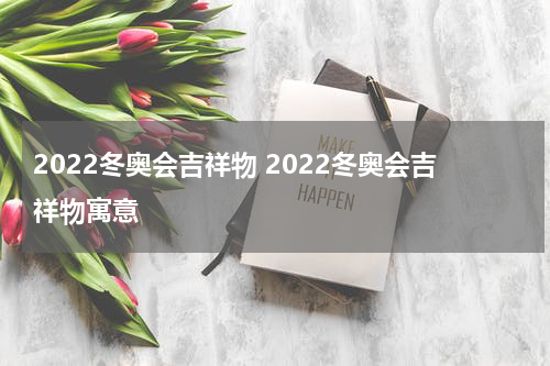 2022冬奥会吉祥物 2022冬奥会吉祥物寓意