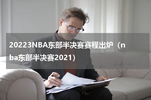 20223NBA东部半决赛赛程出炉（nba东部半决赛2021）