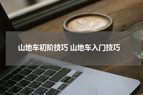 山地车初阶技巧 山地车入门技巧