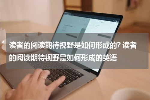 读者的阅读期待视野是如何形成的? 读者的阅读期待视野是如何形成的英语