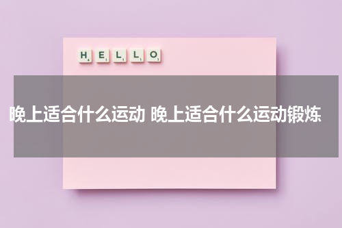 晚上适合什么运动 晚上适合什么运动锻炼
