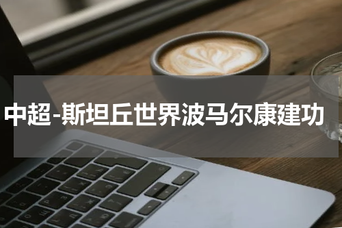 中超-斯坦丘世界波马尔康建功