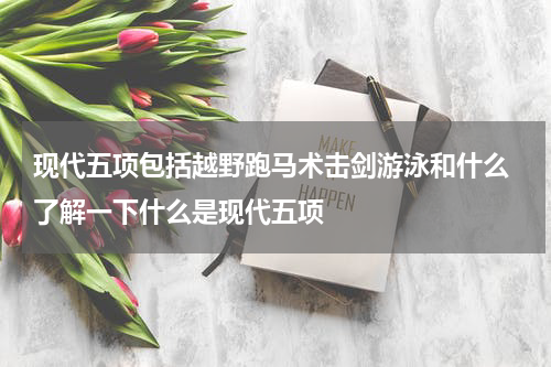 现代五项包括越野跑马术击剑游泳和什么 了解一下什么是现代五项