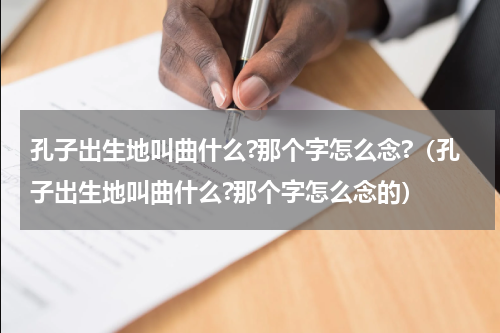 孔子出生地叫曲什么?那个字怎么念?（孔子出生地叫曲什么?那个字怎么念的）