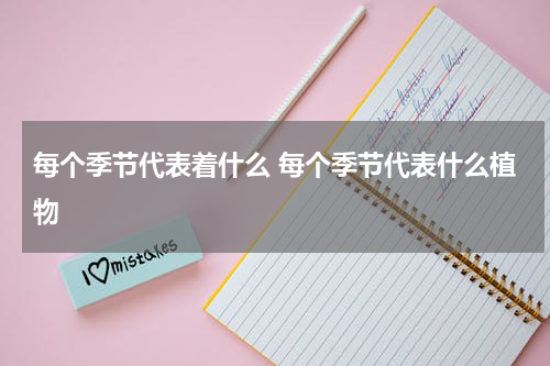 每个季节代表着什么 每个季节代表什么植物