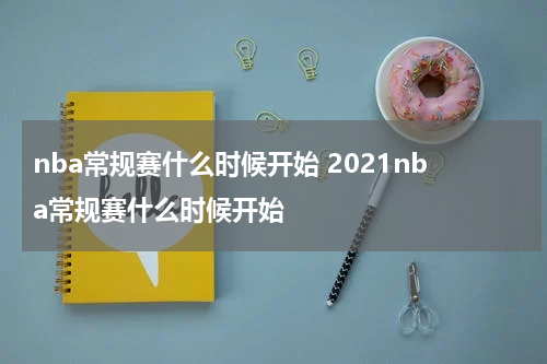 nba常规赛什么时候开始 2021nba常规赛什么时候开始