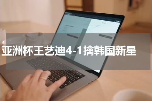 亚洲杯王艺迪4-1擒韩国新星
