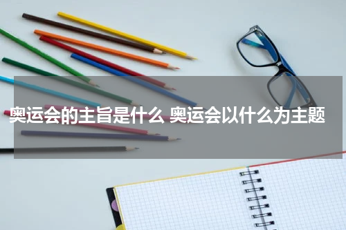 奥运会的主旨是什么 奥运会以什么为主题