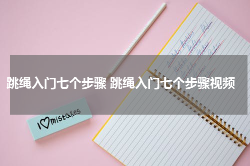 跳绳入门七个步骤 跳绳入门七个步骤视频