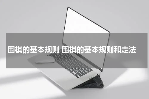 围棋的基本规则 围棋的基本规则和走法