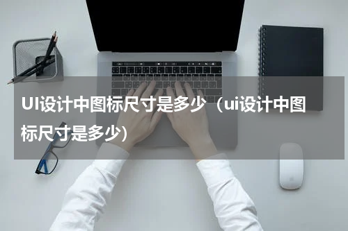 UI设计中图标尺寸是多少（ui设计中图标尺寸是多少）