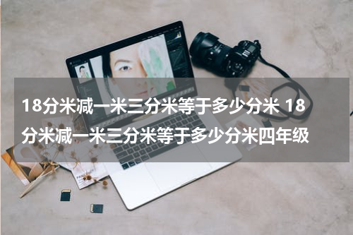 18分米减一米三分米等于多少分米 18分米减一米三分米等于多少分米四年级