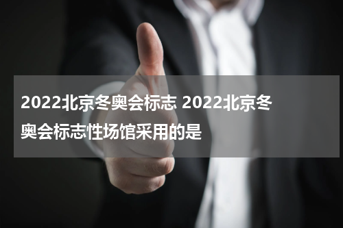 2022北京冬奥会标志 2022北京冬奥会标志性场馆采用的是