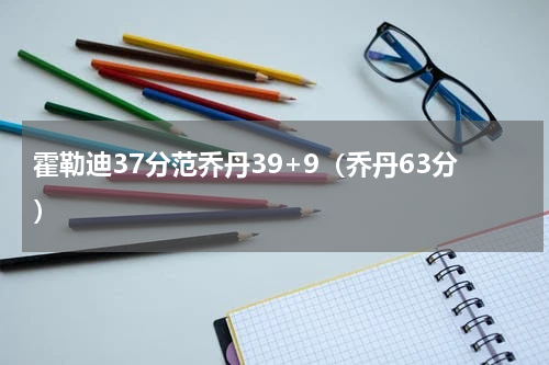 霍勒迪37分范乔丹39+9（乔丹63分）