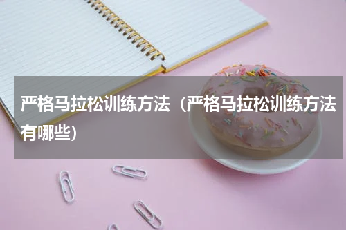 严格马拉松训练方法（严格马拉松训练方法有哪些）