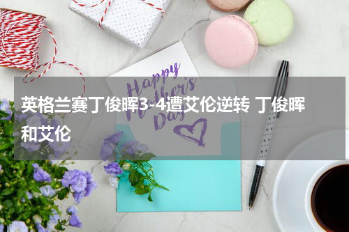 英格兰赛丁俊晖3-4遭艾伦逆转 丁俊晖和艾伦
