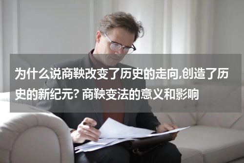 为什么说商鞅改变了历史的走向,创造了历史的新纪元? 商鞅变法的意义和影响